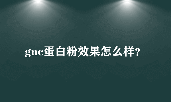 gnc蛋白粉效果怎么样？