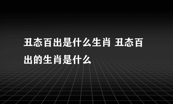 丑态百出是什么生肖 丑态百出的生肖是什么