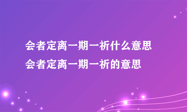 会者定离一期一祈什么意思 会者定离一期一祈的意思