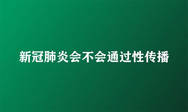 新冠肺炎会不会通过性传播