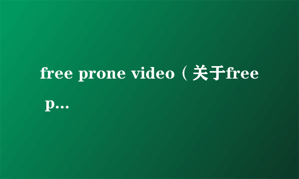 free prone video（关于free prone video的介绍）