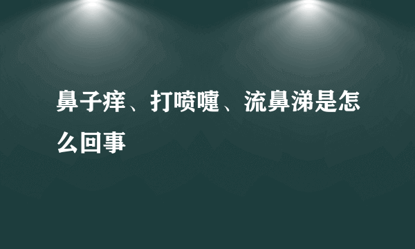 鼻子痒、打喷嚏、流鼻涕是怎么回事