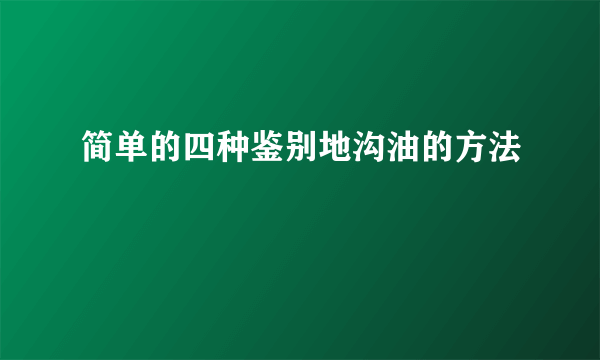 简单的四种鉴别地沟油的方法