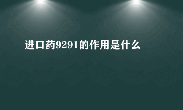 进口药9291的作用是什么