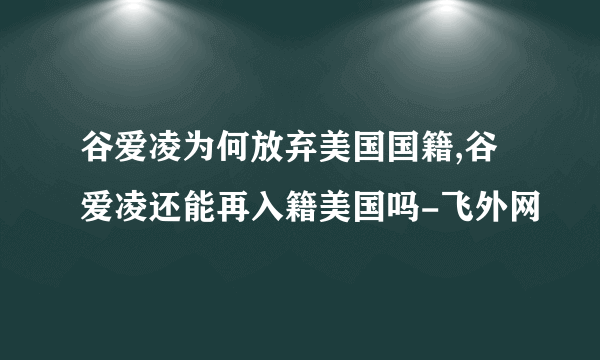 谷爱凌为何放弃美国国籍,谷爱凌还能再入籍美国吗-飞外网