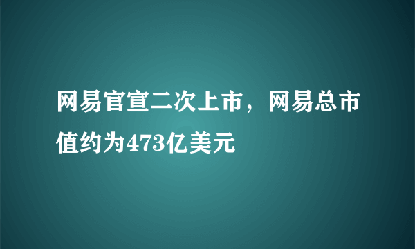 网易官宣二次上市，网易总市值约为473亿美元