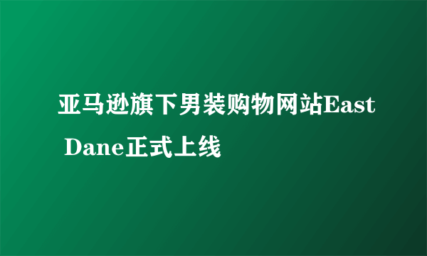 亚马逊旗下男装购物网站East Dane正式上线