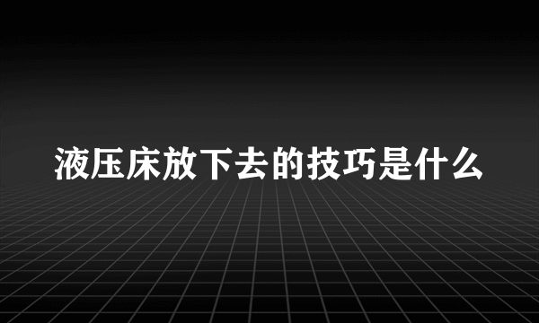 液压床放下去的技巧是什么