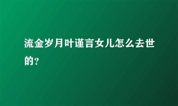 流金岁月叶谨言女儿怎么去世的？