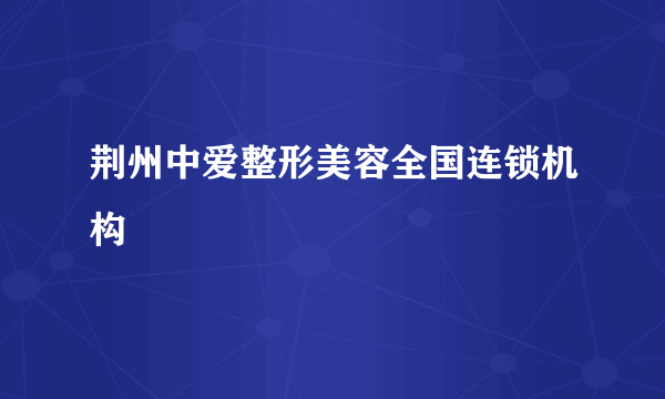 荆州中爱整形美容全国连锁机构