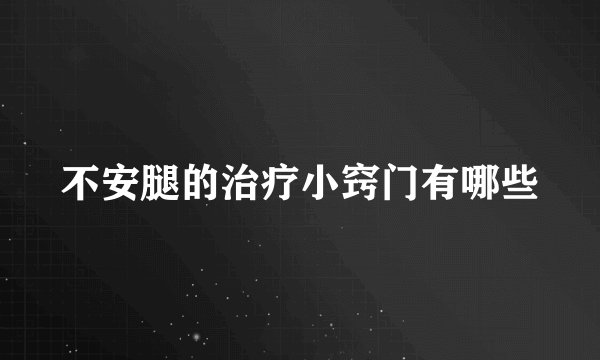 不安腿的治疗小窍门有哪些