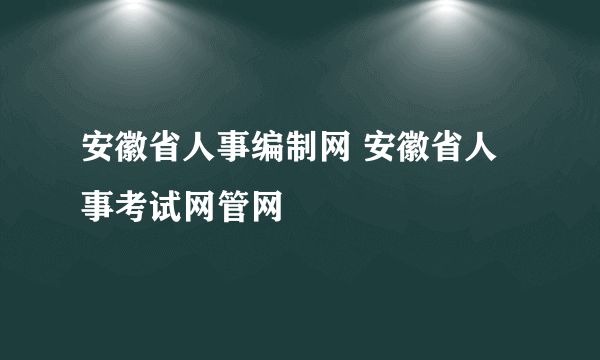 安徽省人事编制网 安徽省人事考试网管网