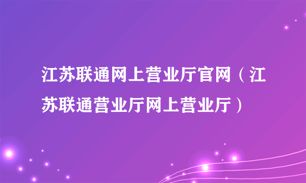 江苏联通网上营业厅官网（江苏联通营业厅网上营业厅）