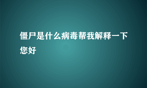 僵尸是什么病毒帮我解释一下您好