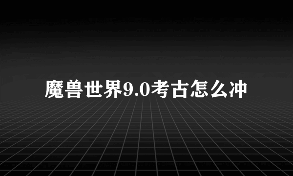 魔兽世界9.0考古怎么冲