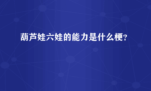 葫芦娃六娃的能力是什么梗？