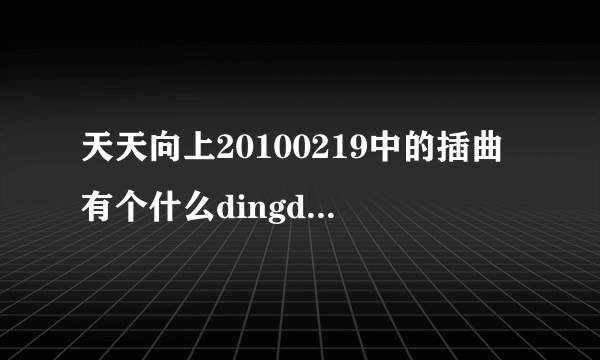 天天向上20100219中的插曲有个什么dingdingding 的