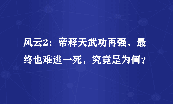 风云2：帝释天武功再强，最终也难逃一死，究竟是为何？