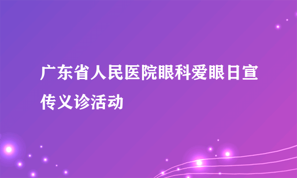 广东省人民医院眼科爱眼日宣传义诊活动