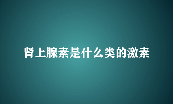 肾上腺素是什么类的激素