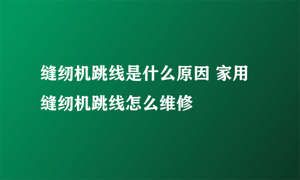 缝纫机跳线是什么原因 家用缝纫机跳线怎么维修