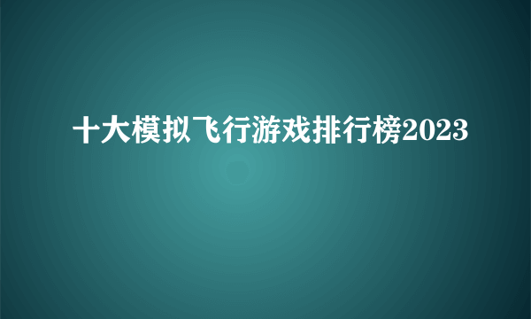 十大模拟飞行游戏排行榜2023