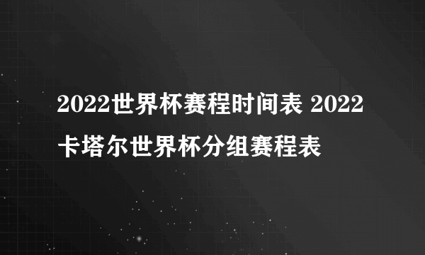 2022世界杯赛程时间表 2022卡塔尔世界杯分组赛程表