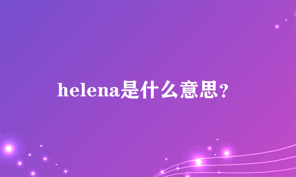 helena是什么意思？