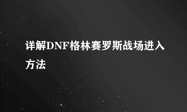 详解DNF格林赛罗斯战场进入方法