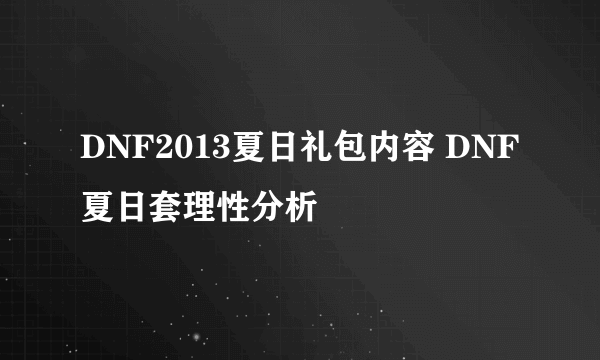 DNF2013夏日礼包内容 DNF夏日套理性分析