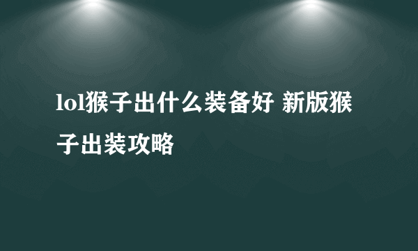 lol猴子出什么装备好 新版猴子出装攻略