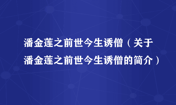 潘金莲之前世今生诱僧（关于潘金莲之前世今生诱僧的简介）