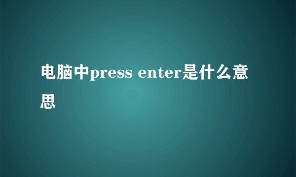 电脑中press enter是什么意思