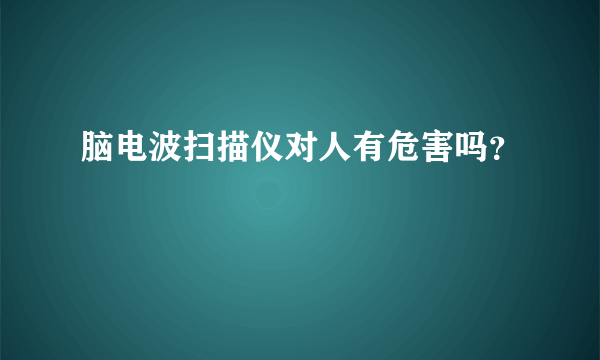 脑电波扫描仪对人有危害吗？