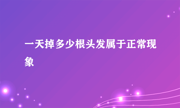 一天掉多少根头发属于正常现象