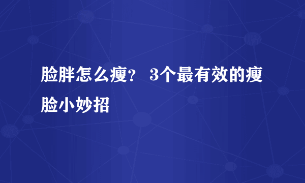 脸胖怎么瘦？ 3个最有效的瘦脸小妙招