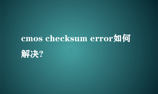 cmos checksum error如何解决?