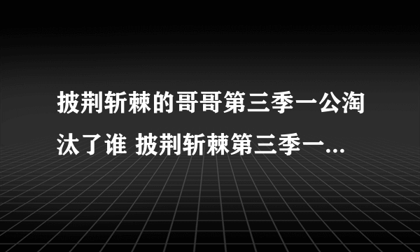 披荆斩棘的哥哥第三季一公淘汰了谁 披荆斩棘第三季一公淘汰名单