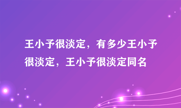 王小予很淡定，有多少王小予很淡定，王小予很淡定同名