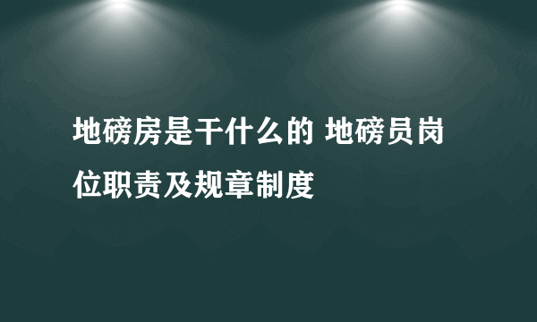 地磅房是干什么的 地磅员岗位职责及规章制度