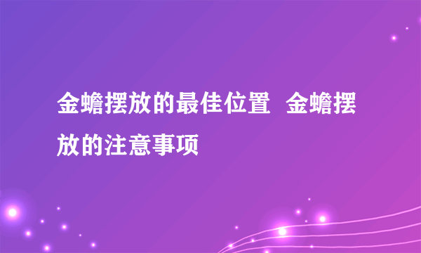 金蟾摆放的最佳位置  金蟾摆放的注意事项