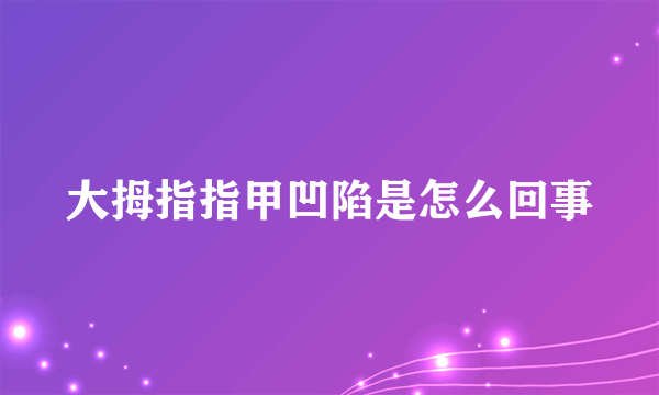 大拇指指甲凹陷是怎么回事