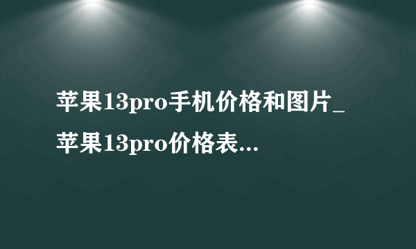 苹果13pro手机价格和图片_苹果13pro价格表官网报价