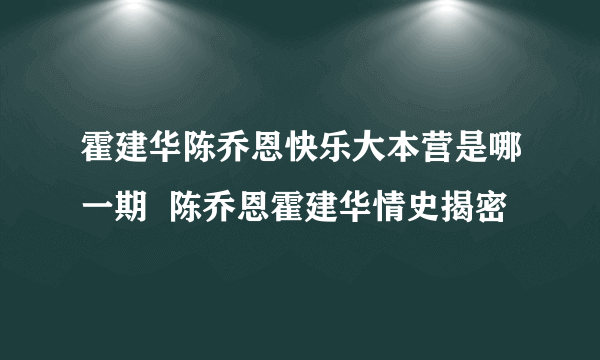 霍建华陈乔恩快乐大本营是哪一期  陈乔恩霍建华情史揭密