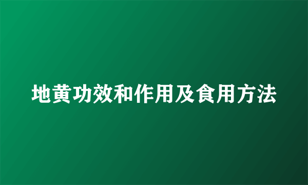 地黄功效和作用及食用方法