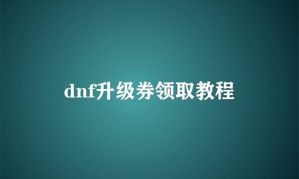 dnf升级券领取教程