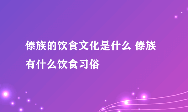 傣族的饮食文化是什么 傣族有什么饮食习俗