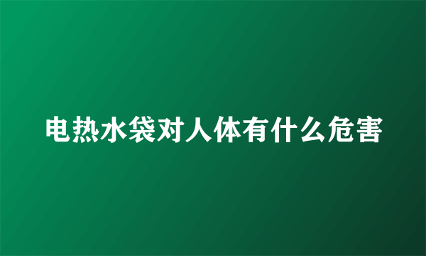 电热水袋对人体有什么危害