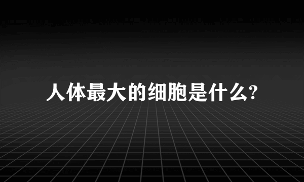 人体最大的细胞是什么?