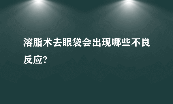 溶脂术去眼袋会出现哪些不良反应?